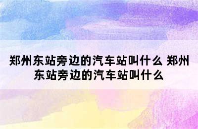 郑州东站旁边的汽车站叫什么 郑州东站旁边的汽车站叫什么